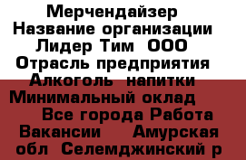 Мерчендайзер › Название организации ­ Лидер Тим, ООО › Отрасль предприятия ­ Алкоголь, напитки › Минимальный оклад ­ 5 000 - Все города Работа » Вакансии   . Амурская обл.,Селемджинский р-н